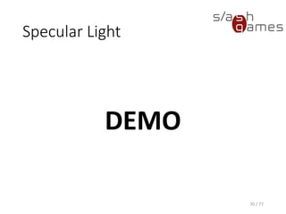 Basic Per-Vertex Lighting
(Phong)
ShaderLab (Unity)
70 / 77
// Shader name as shown in Unity.
Shader "Tutorial/Lighting“ {
// Properties exposed to the Unity inspector.
Properties {
_Ke ("Ke", Color) = (1, 1, 1, 1)
_Ka ("Ka", Color) = (1, 1, 1, 1)
_Kd ("Kd", Color) = (1, 1, 1, 1)
_Ks ("Ks", Color) = (1, 1, 1, 1)
_Shininess ("_Shininess", Float) = 5.0
}
SubShader {
Pass {
Tags { "LightMode" = "ForwardBase“ }
// Use Cg shader language.
CGPROGRAM
// Define shader entry points.
#pragma vertex vert
#pragma fragment frag
#include "UnityCG.cginc"
// ...
ENDCG
}
}
}
 