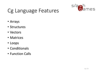 Cg Language Features
• Arrays
• Structures
• Vectors
• Matrices
• Loops
• Conditionals
• Function Calls
8 / 77
 