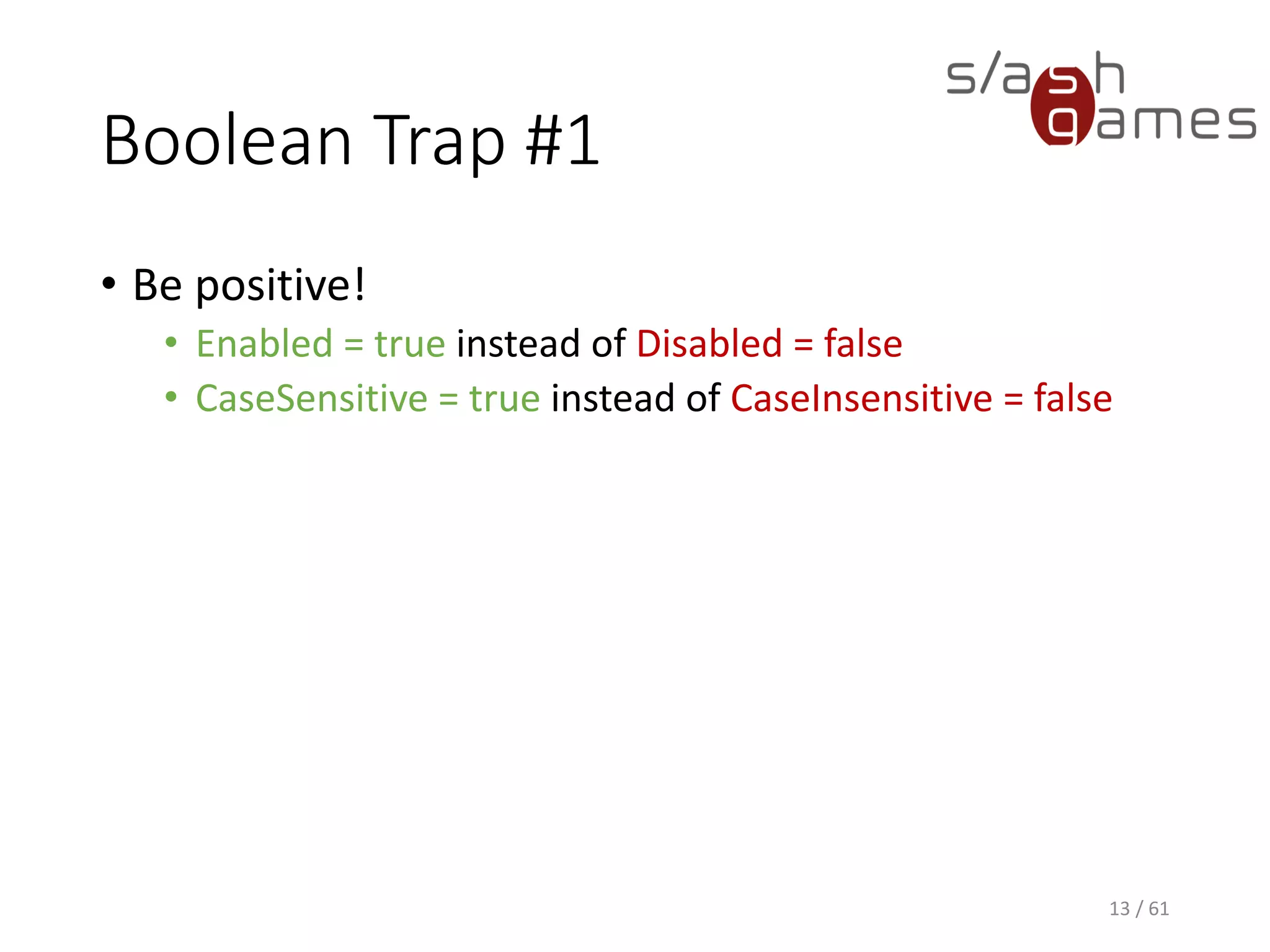Boolean Trap #1
• Be positive!
 Enabled = true instead of Disabled = false
 CaseSensitive = true instead of CaseInsensitive = false
13 / 61
 