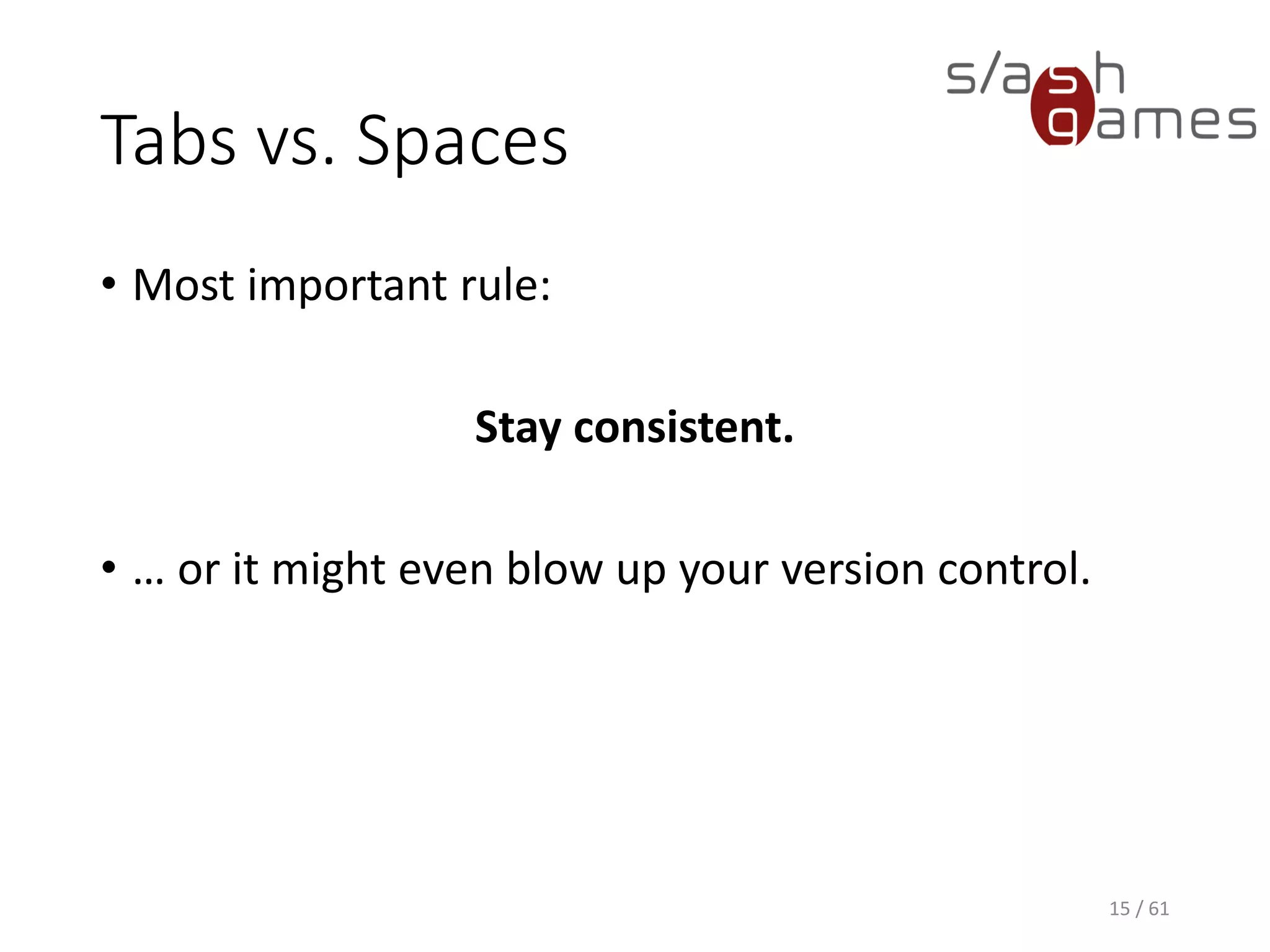 Tabs vs. Spaces
Most important rule:
Stay consistent.
… or it might even blow up your version control.
15 / 61
 