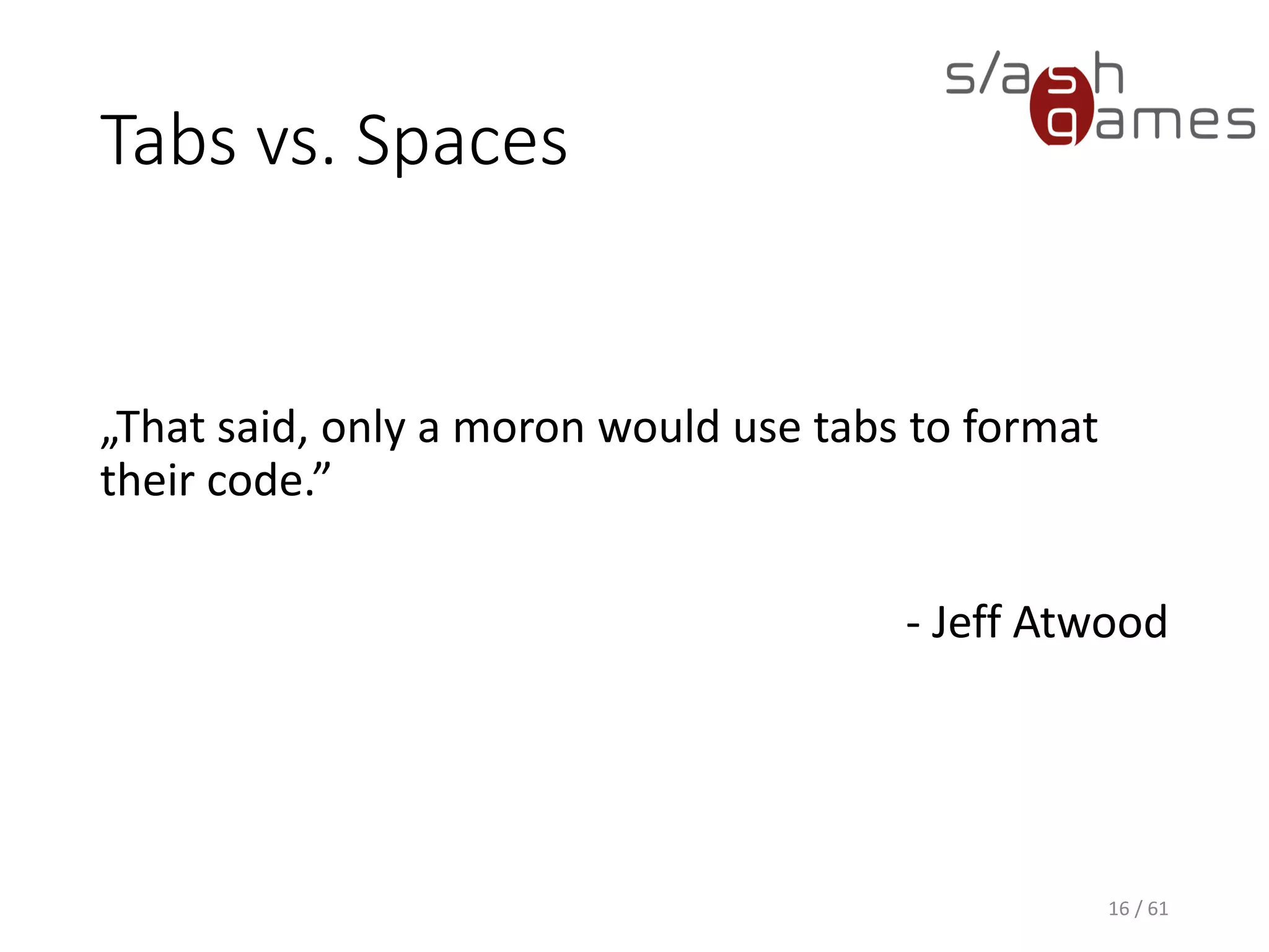 Tabs vs. Spaces
„That said, only a moron would use tabs to format their code.”
- Jeff Atwood
16 / 61
 