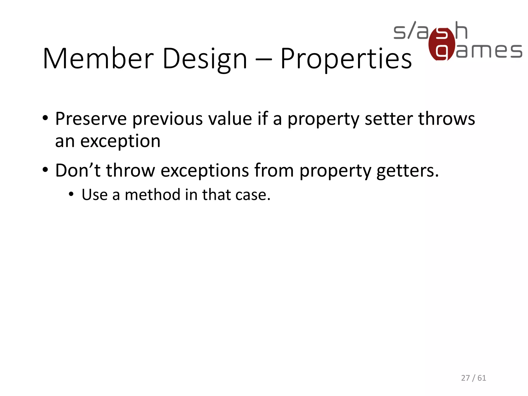 Member Design – Properties
• Preserve previous value if a property setter throws an exception
• Don’t throw exceptions from property getters.
 Use a method in that case.
27 / 61
 