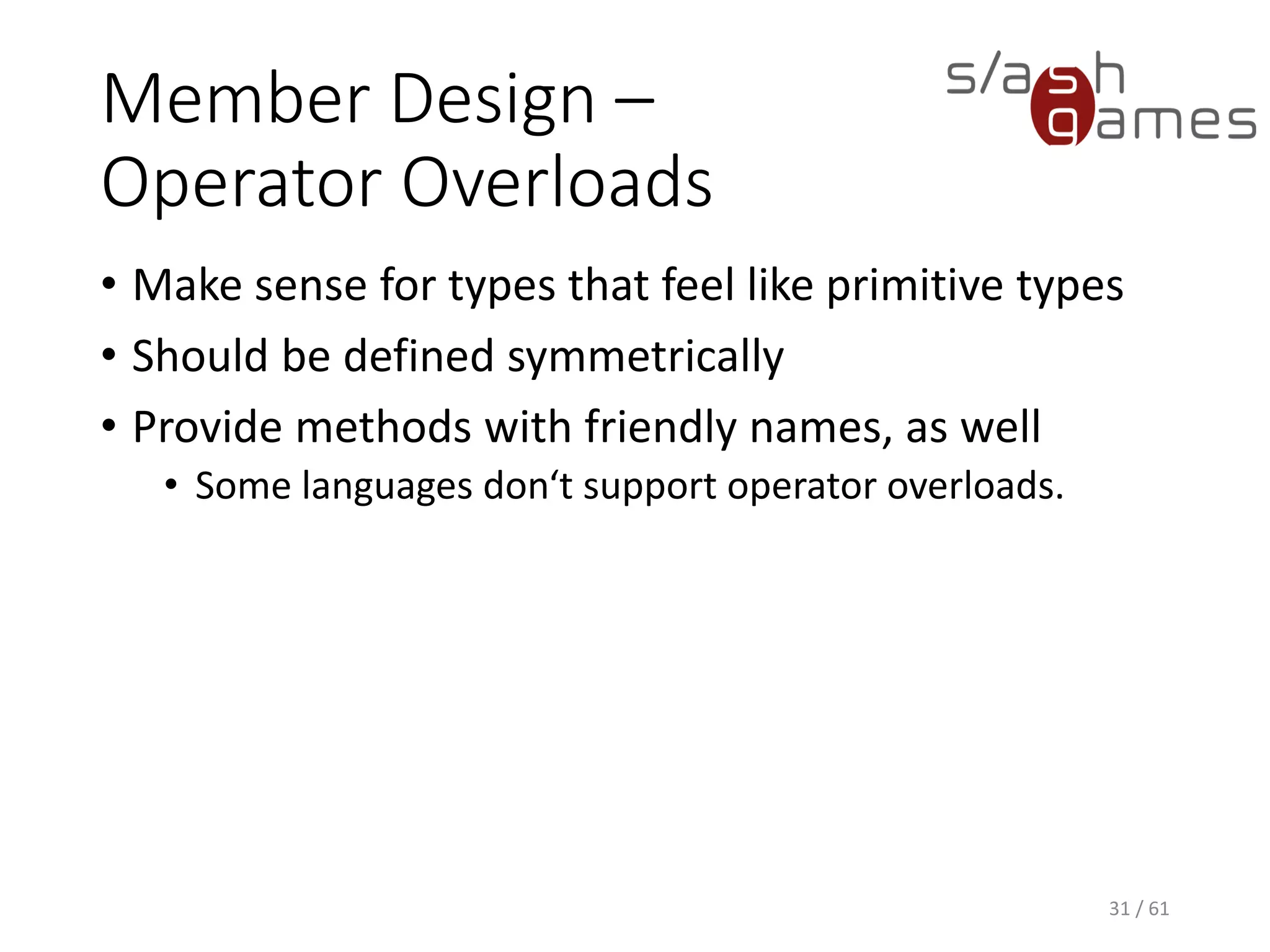 Member Design – Operator Overloads
• Make sense for types that feel like primitive types
• Should be defined symmetrically
• Provide methods with friendly names, as well
 Some languages don‘t support operator overloads.
31 / 61
 