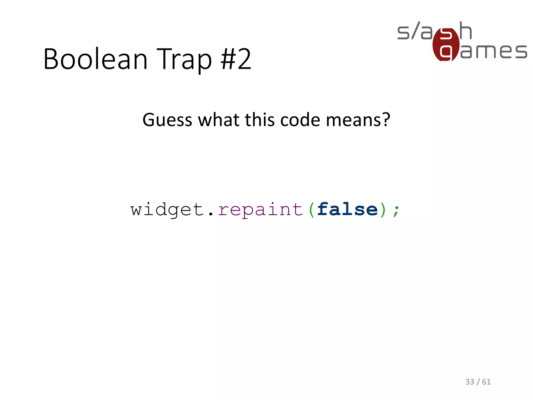 Boolean Trap #2
Guess what this code means?
widget.repaint(false);
33 / 61
 