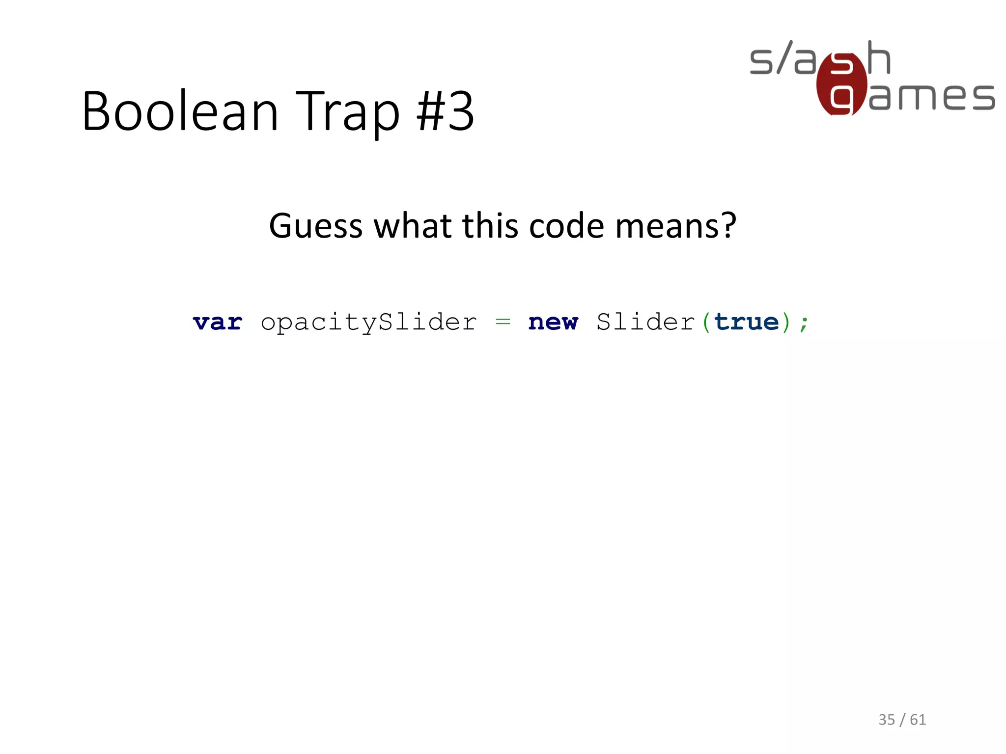 Boolean Trap #3
Guess what this code means?
var opacitySlider = new Slider(true);
35 / 61
 