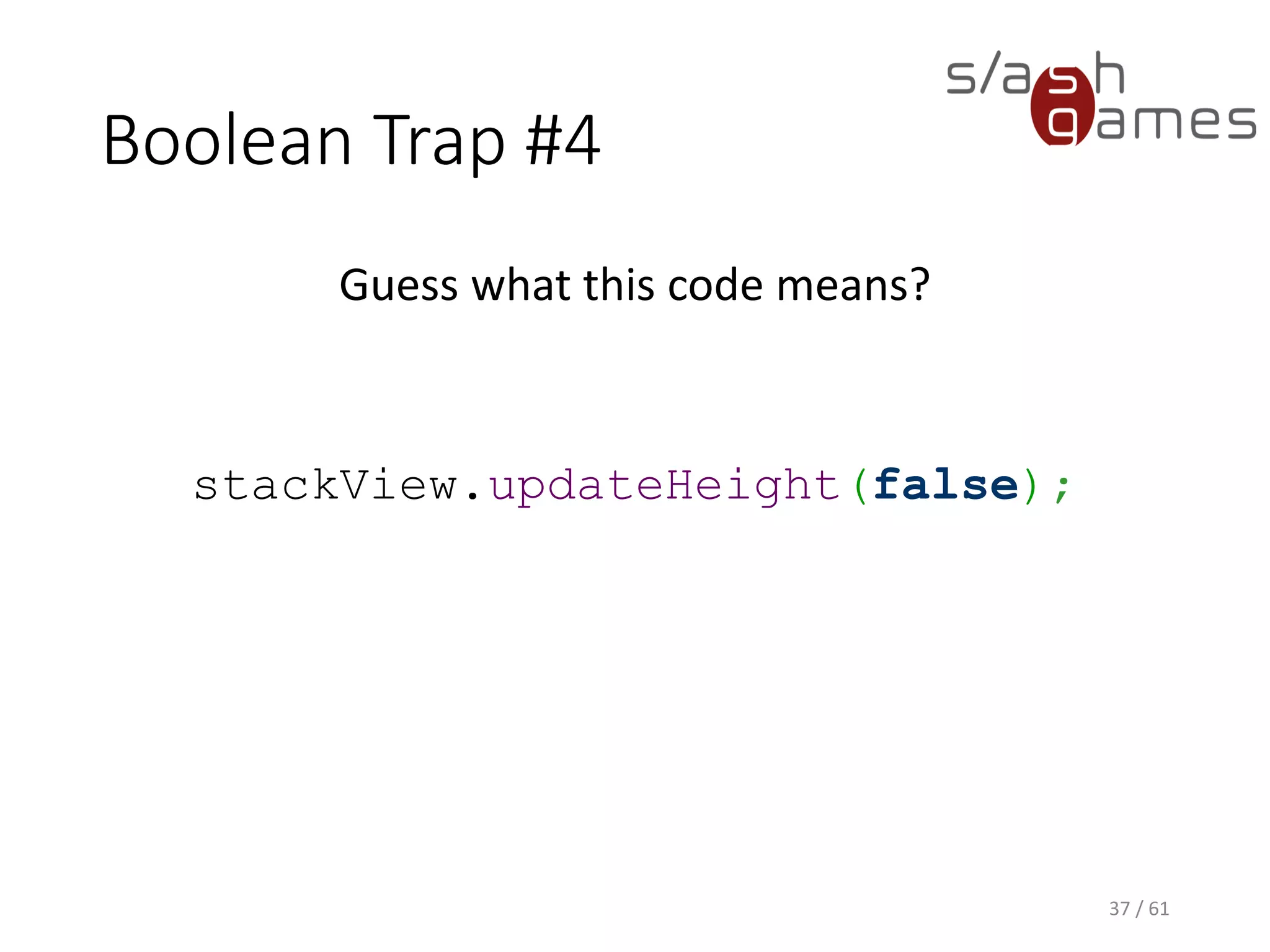 Boolean Trap #4
Guess what this code means?
stackView.updateHeight(false);
37 / 61
 