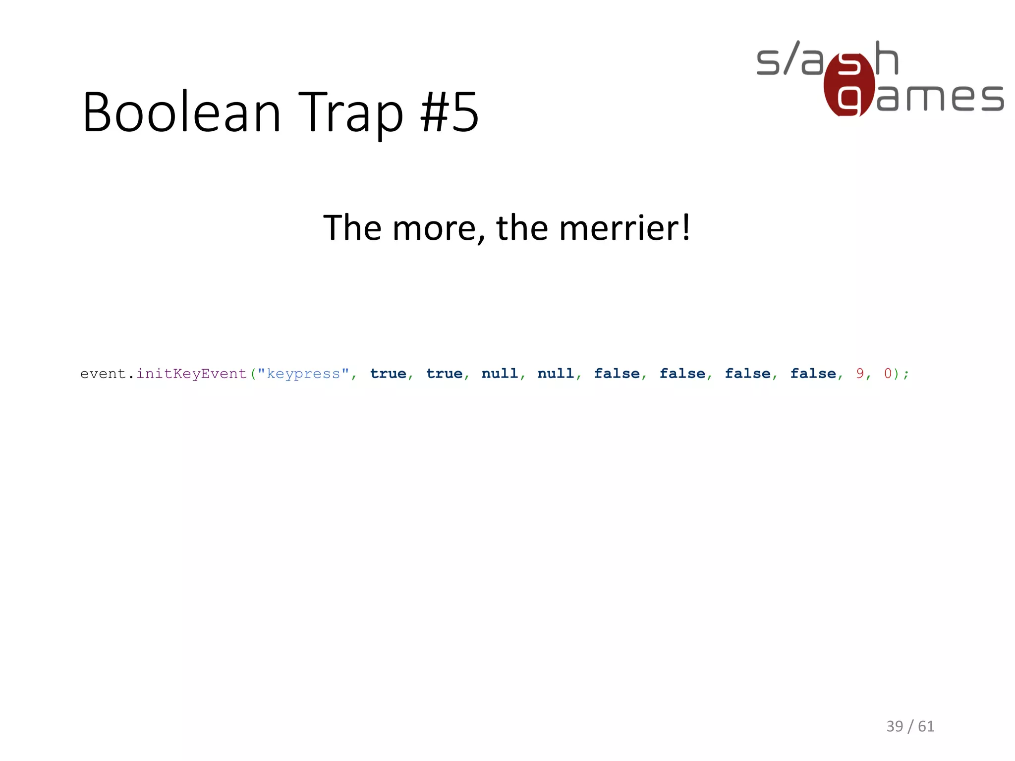 Boolean Trap #5
The more, the merrier!
event.initKeyEvent("keypress", true, true,
null, null, false, false, false, false, 9,
0);
39 / 61
 