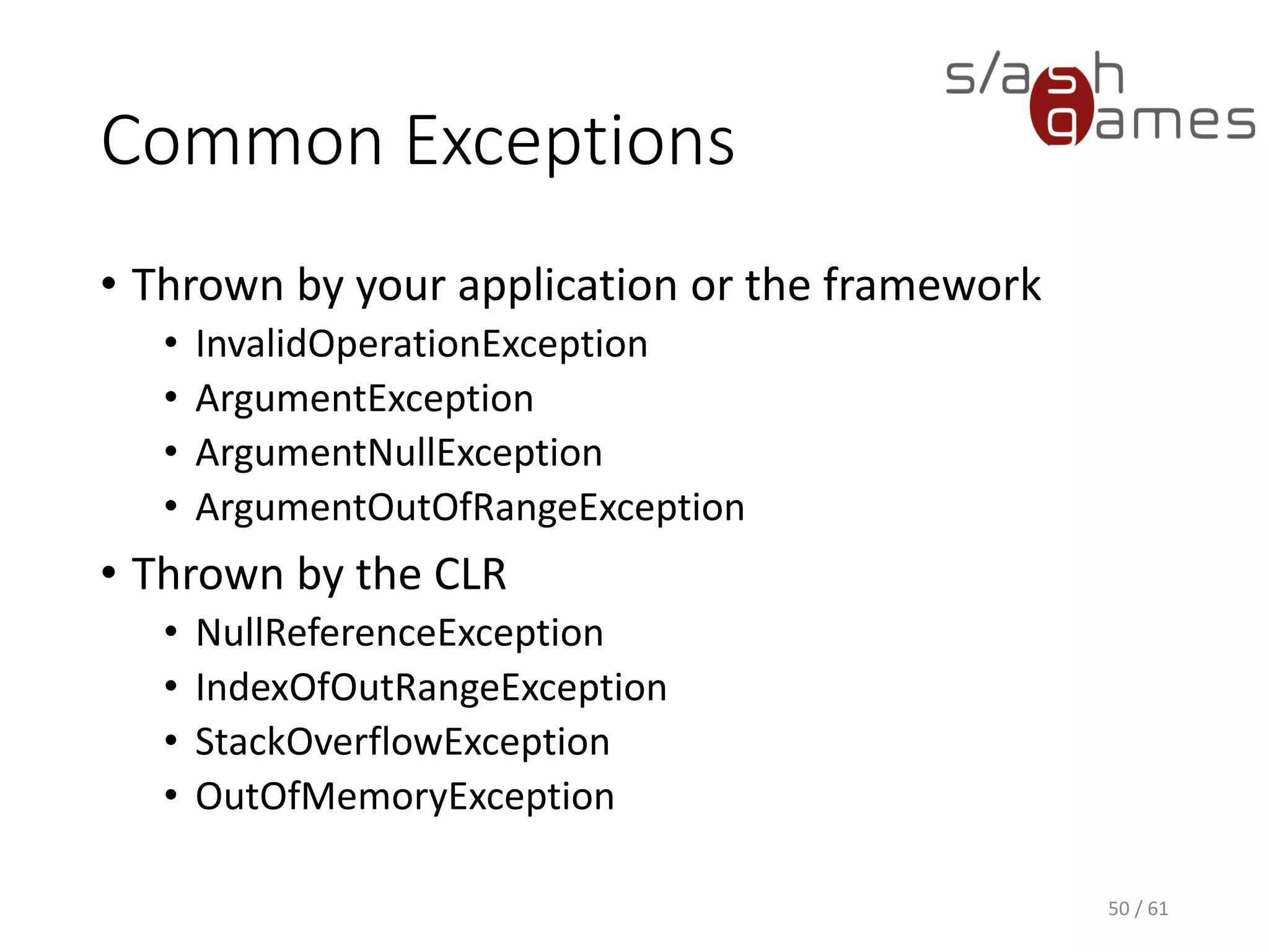 Common Exceptions
• Thrown by your application or the framework
 InvalidOperationException
 ArgumentException
 ArgumentNullException
 ArgumentOutOfRangeException
• Thrown by the CLR
 NullReferenceException
 IndexOfOutRangeException
 StackOverflowException
 OutOfMemoryException
50 / 61
 