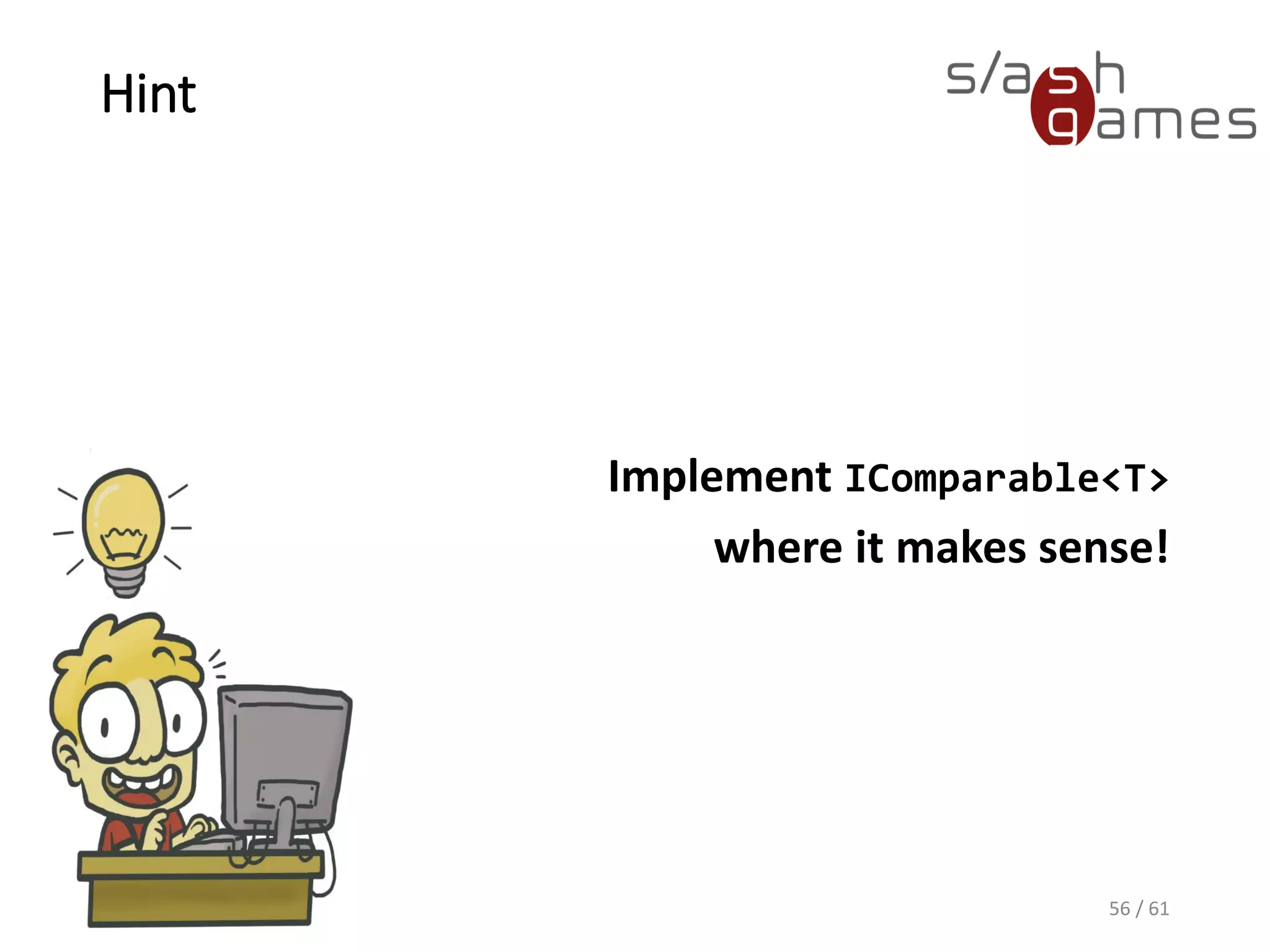 Hint
Implement IComparable<T>
where it makes sense!
56 / 61
 