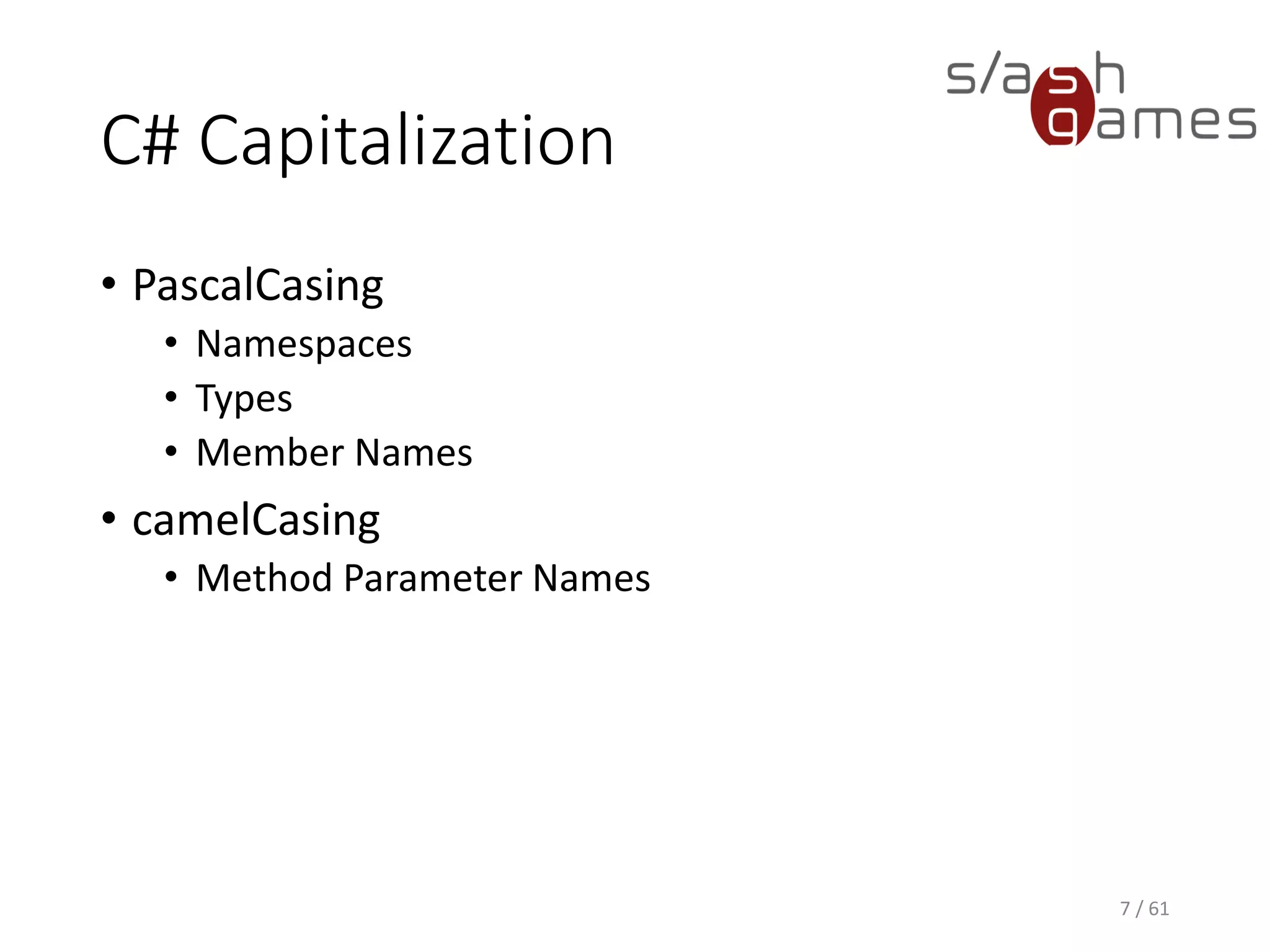 C# Capitalization
• PascalCasing
 Namespaces
 Types
 Member Names
• camelCasing
 Method Parameter Names
7 / 61
 