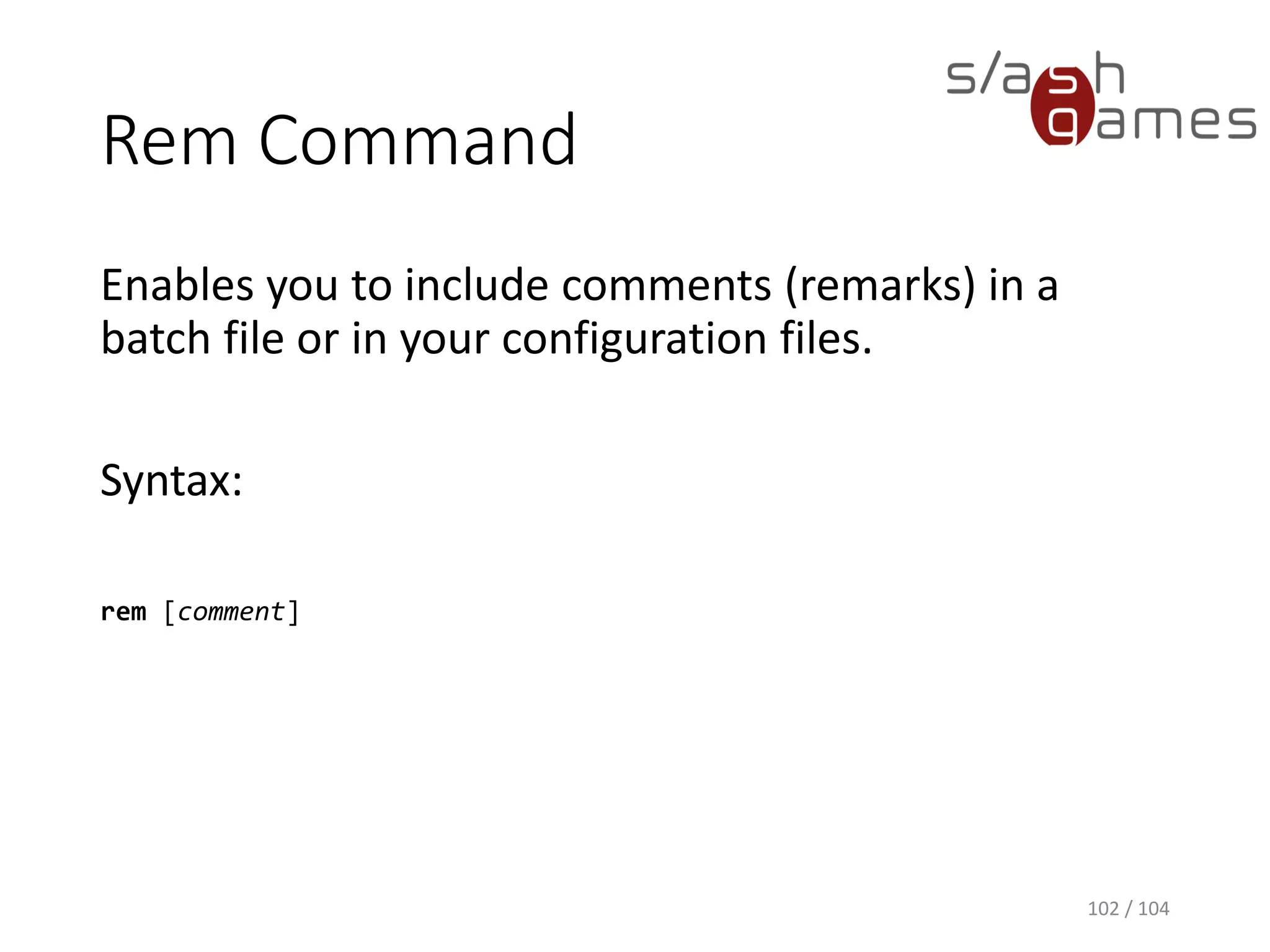 Goto Command
Within a batch program, redirects to a line identified
by a label.
Syntax:
goto label
:label
102 / 104
 
