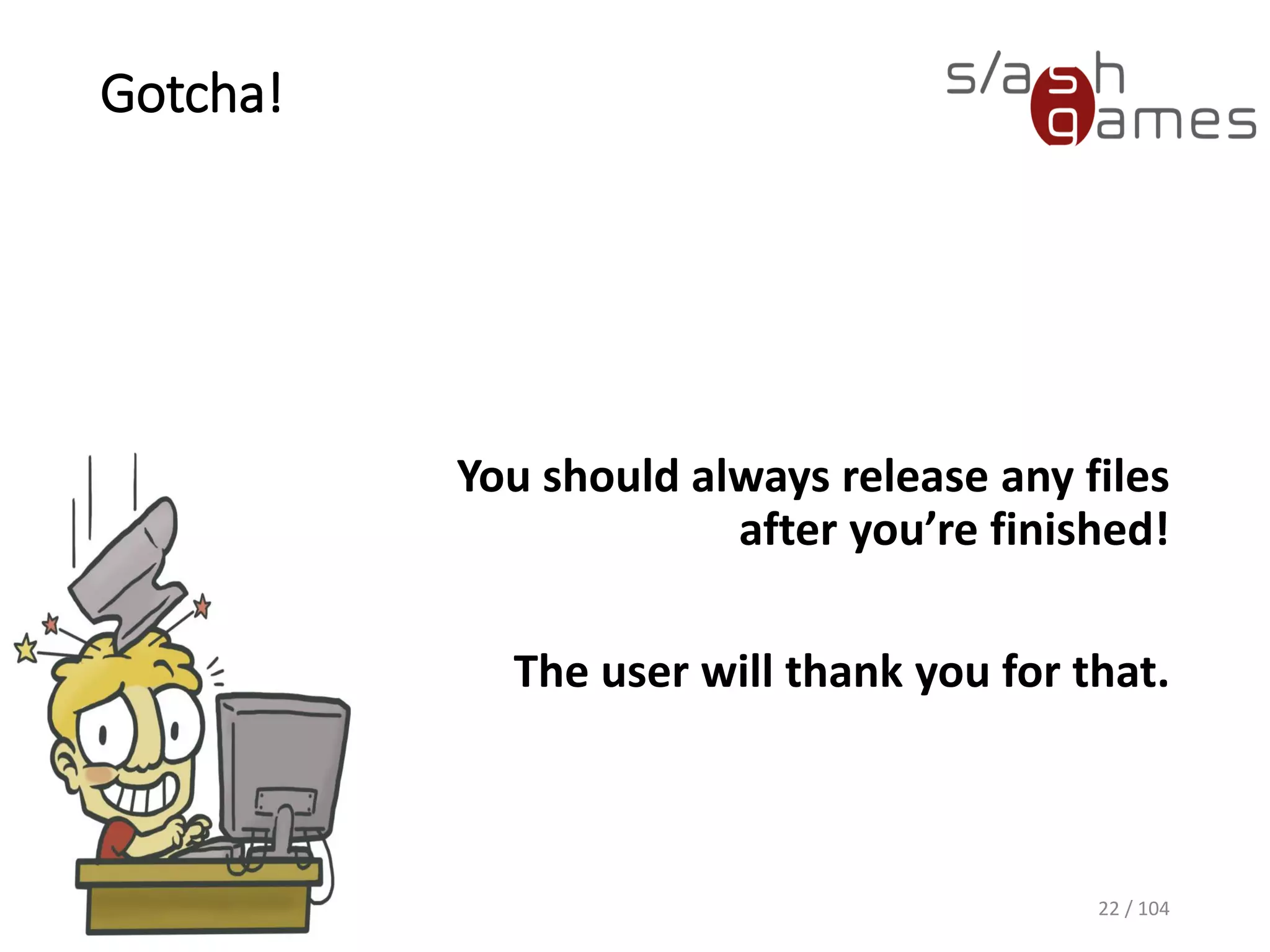 Gotcha!
You should always release any files
after you’re finished!
The user will thank you for that.
22 / 104
 