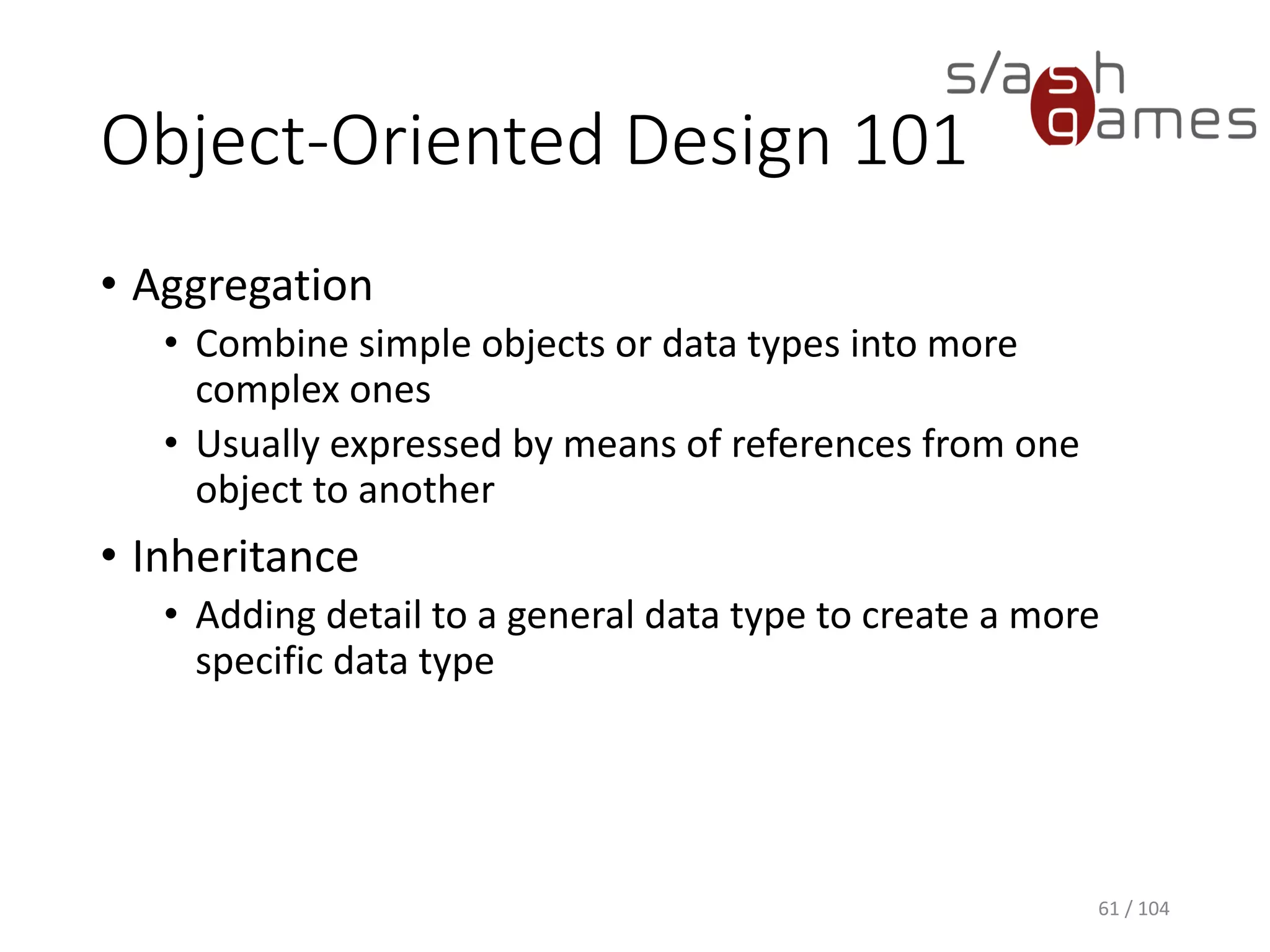 Design Pattern Types
• Creational (object creation)
• Structural (relationships between objects)
• Behavioral (communication between objects)
• Concurrency (multi-threaded programming)
61 / 104
 
