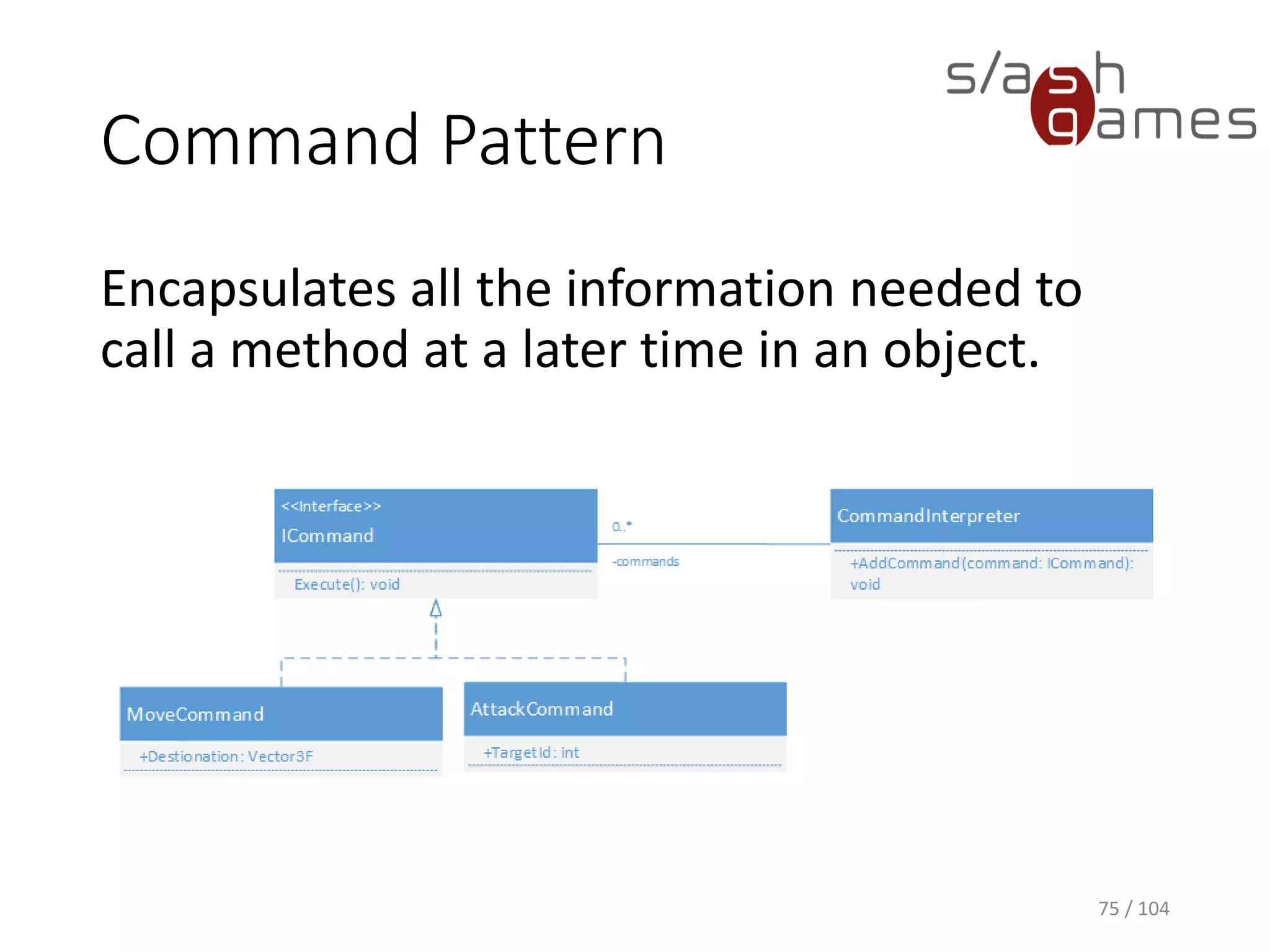 Command Pattern
Encapsulates all the information needed to
call a method at a later time in an object.
75 / 104
 