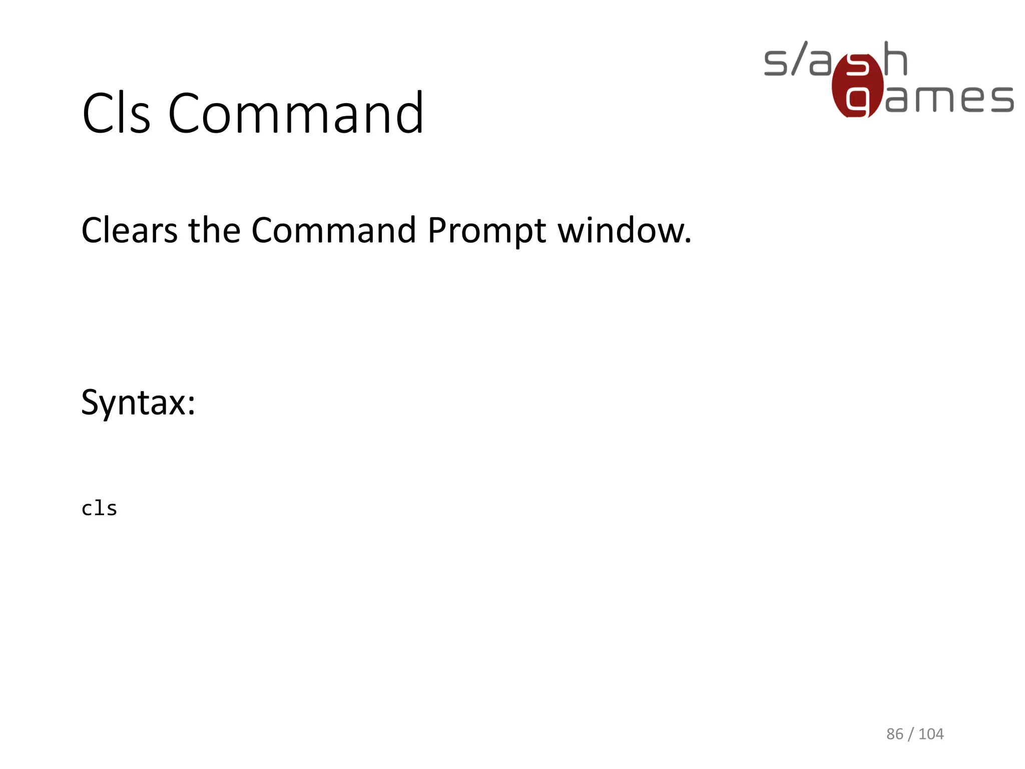 Cd Command
Displays the name of or changes the current
directory.
Syntax:
cd [<Drive>:][<Path>]
cd [..]
86 / 104
 