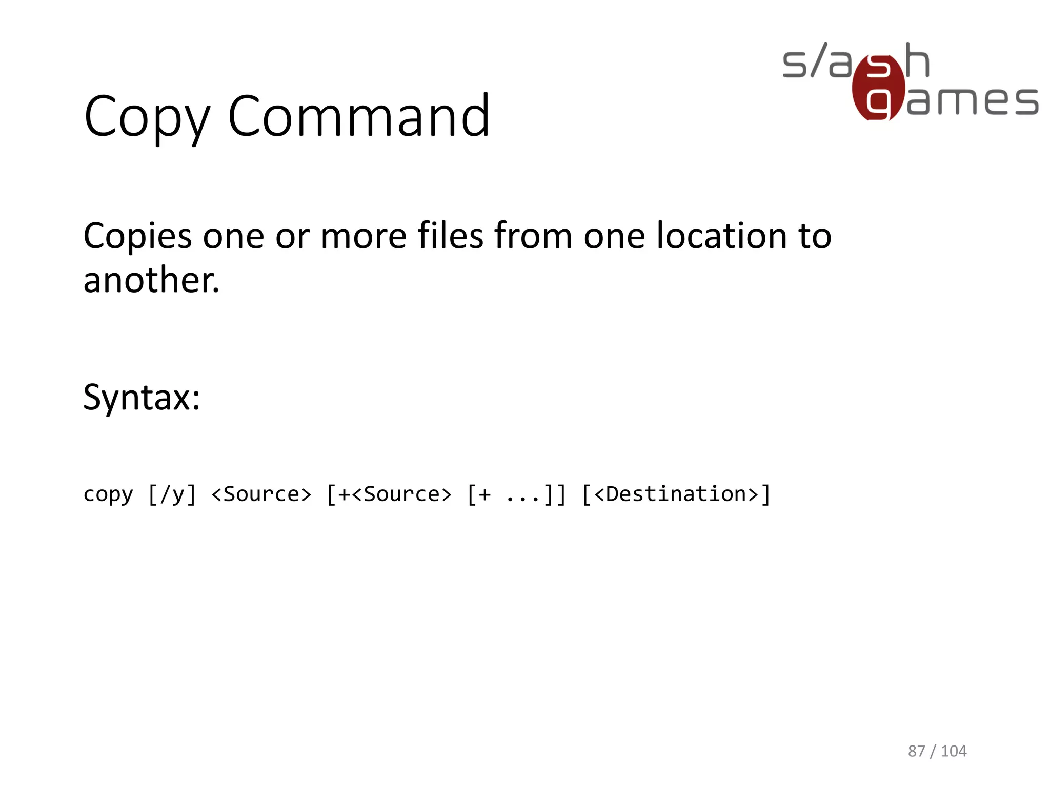 Cls Command
Clears the Command Prompt window.
Syntax:
cls
87 / 104
 