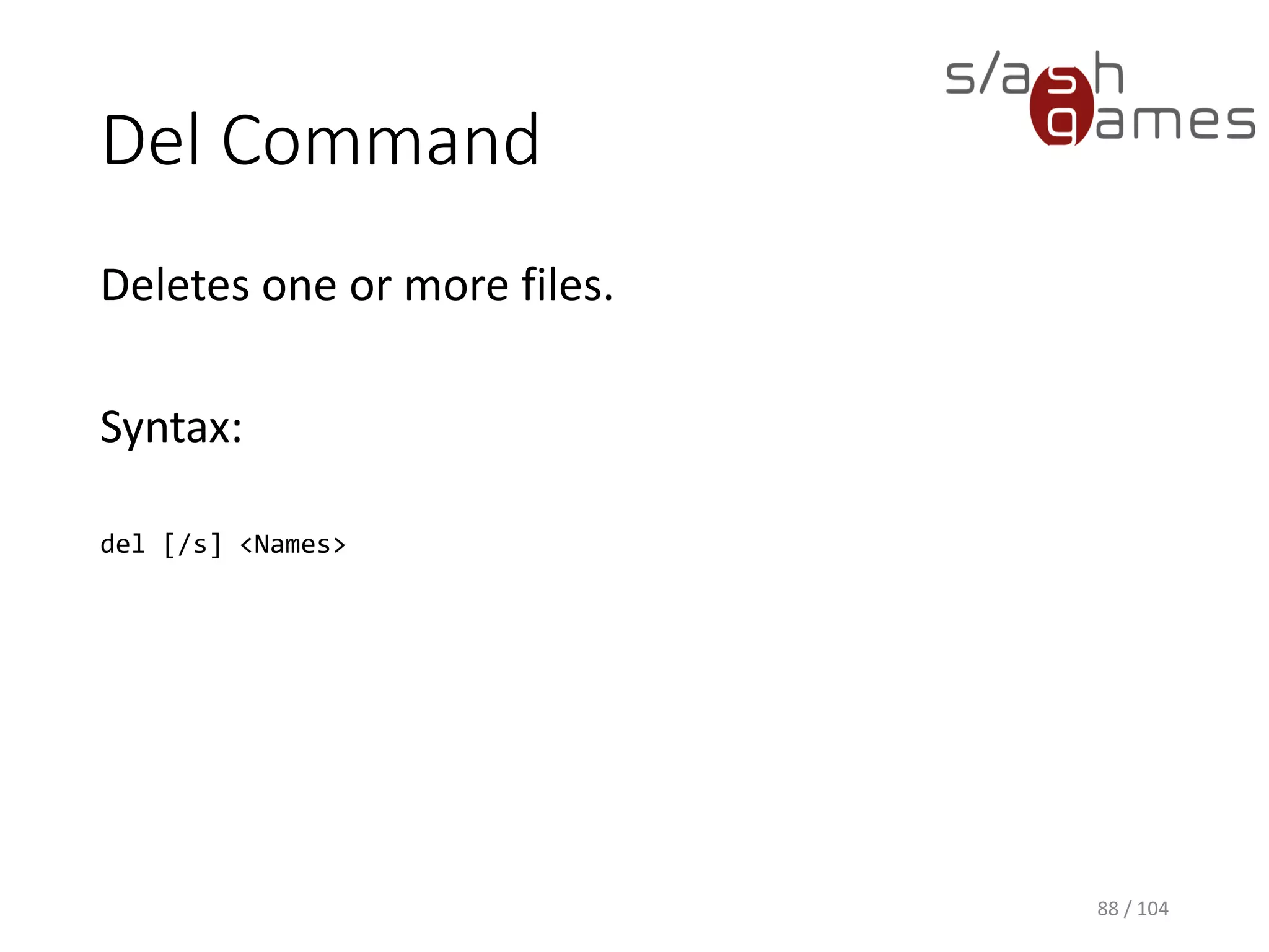Copy Command
Copies one or more files from one location to
another.
Syntax:
copy [/y] <Source> [+<Source> [+ ...]] [<Destination>]
88 / 104
 