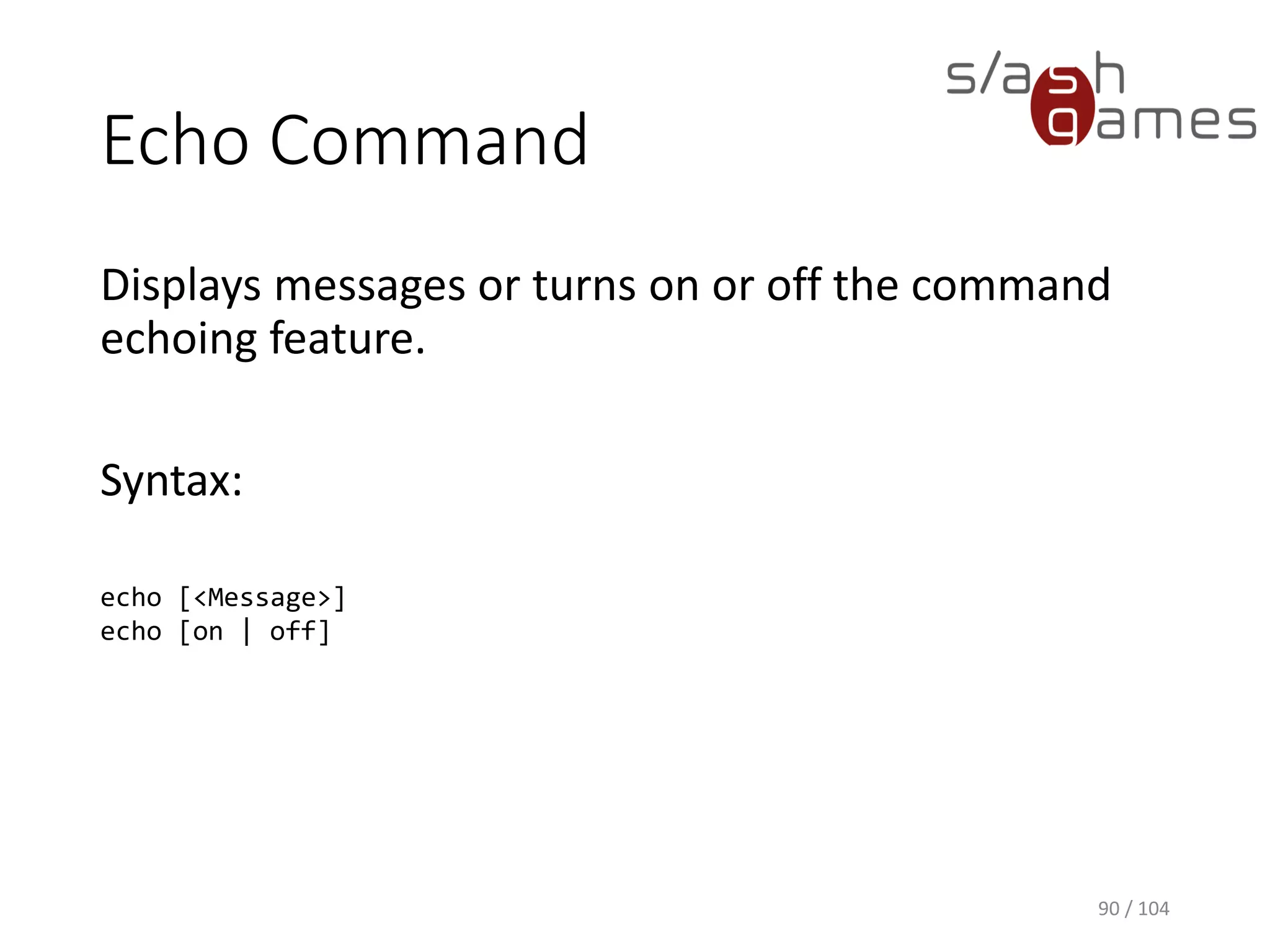 Dir Command
Displays a list of a directory's files and subdirectories.
Syntax:
dir [<Drive>:][<Path>][<FileName>] [/p] [/a[[:]<Attributes>]] [/s]
90 / 104
 