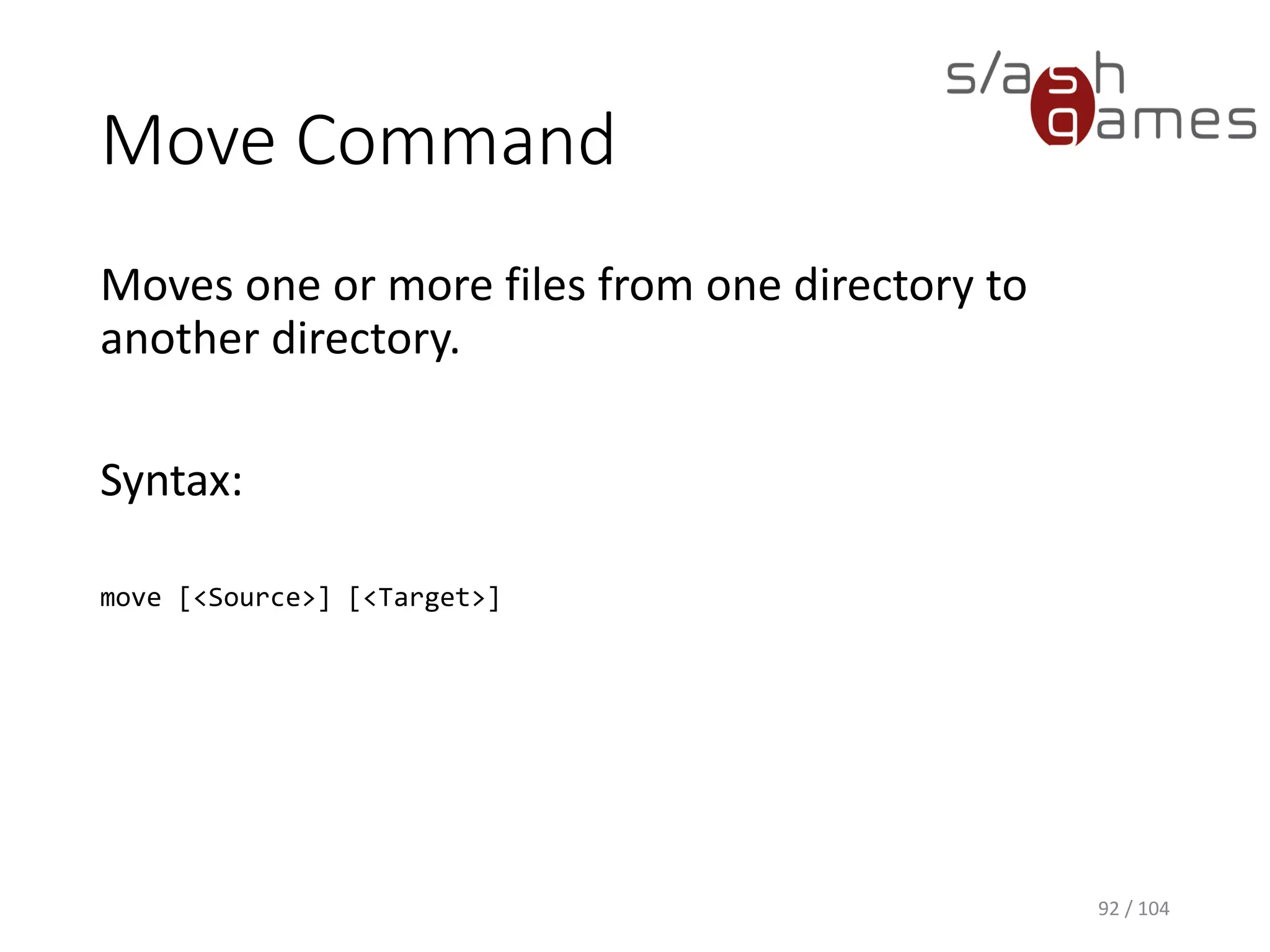 Md Command
Creates a directory or subdirectory.
Syntax:
md [<Drive>:]<Path>
92 / 104
 