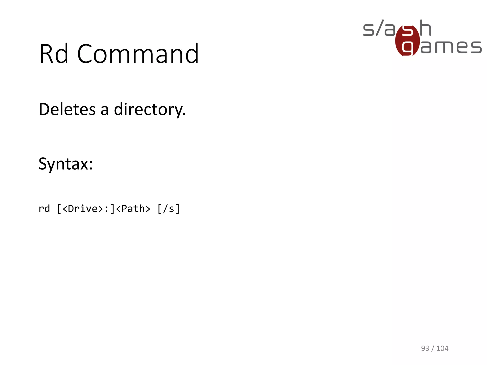 Move Command
Moves one or more files from one directory to
another directory.
Syntax:
move [<Source>] [<Target>]
93 / 104
 