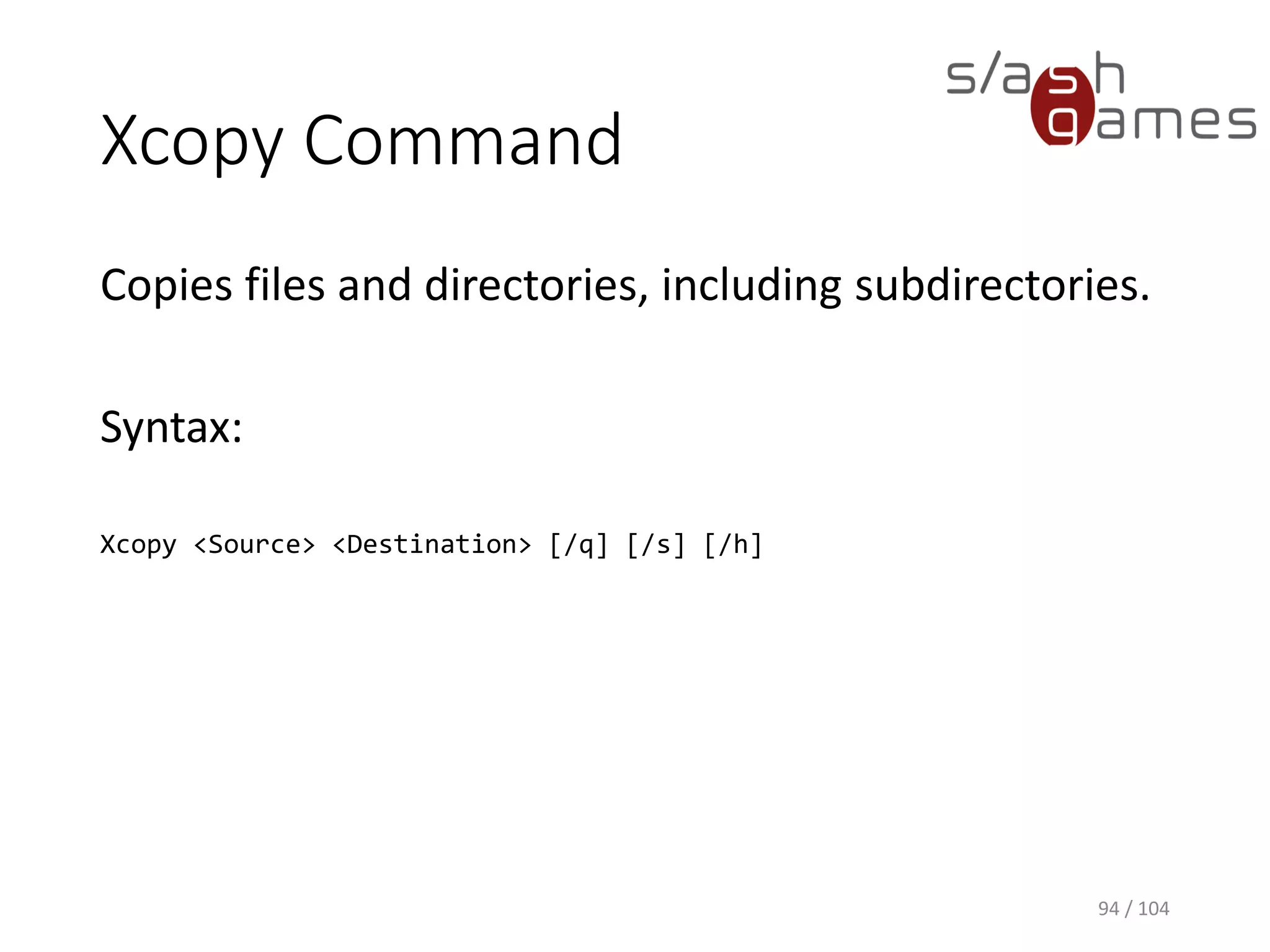 Rd Command
Deletes a directory.
Syntax:
rd [<Drive>:]<Path> [/s]
94 / 104
 