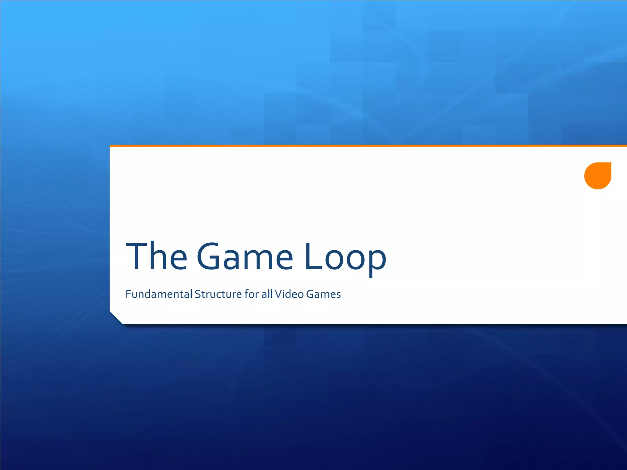 The Game Loop 
Fundamental Structure for all Video Games  