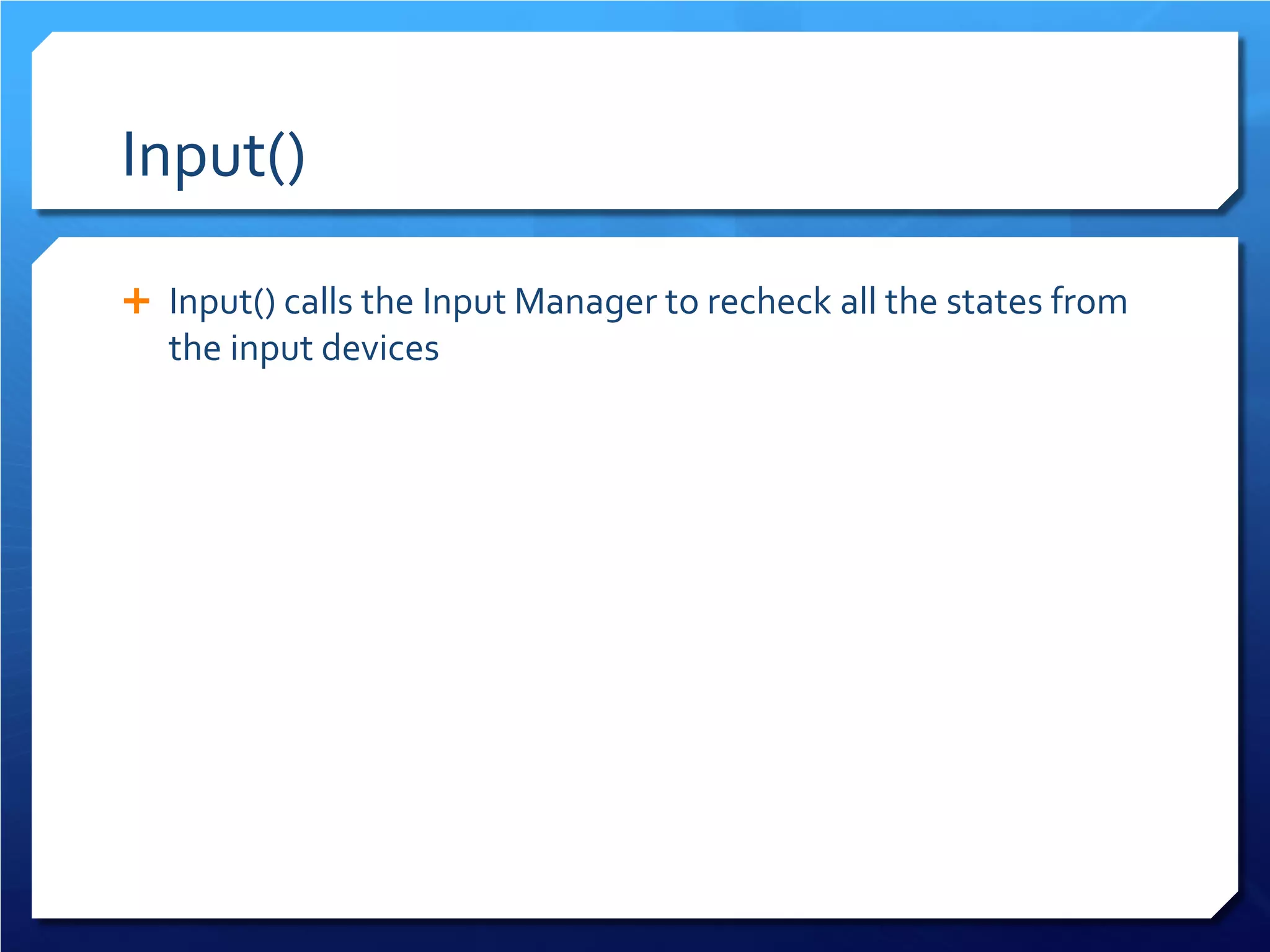 Input() 
 
Input() calls the Input Manager to recheck all the states from the input devices  