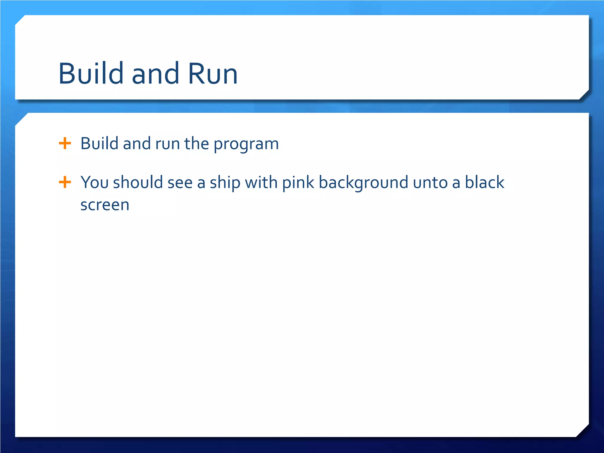Build and Run 
 
Build and run the program 
 
You should see a ship with pink background unto a black screen  