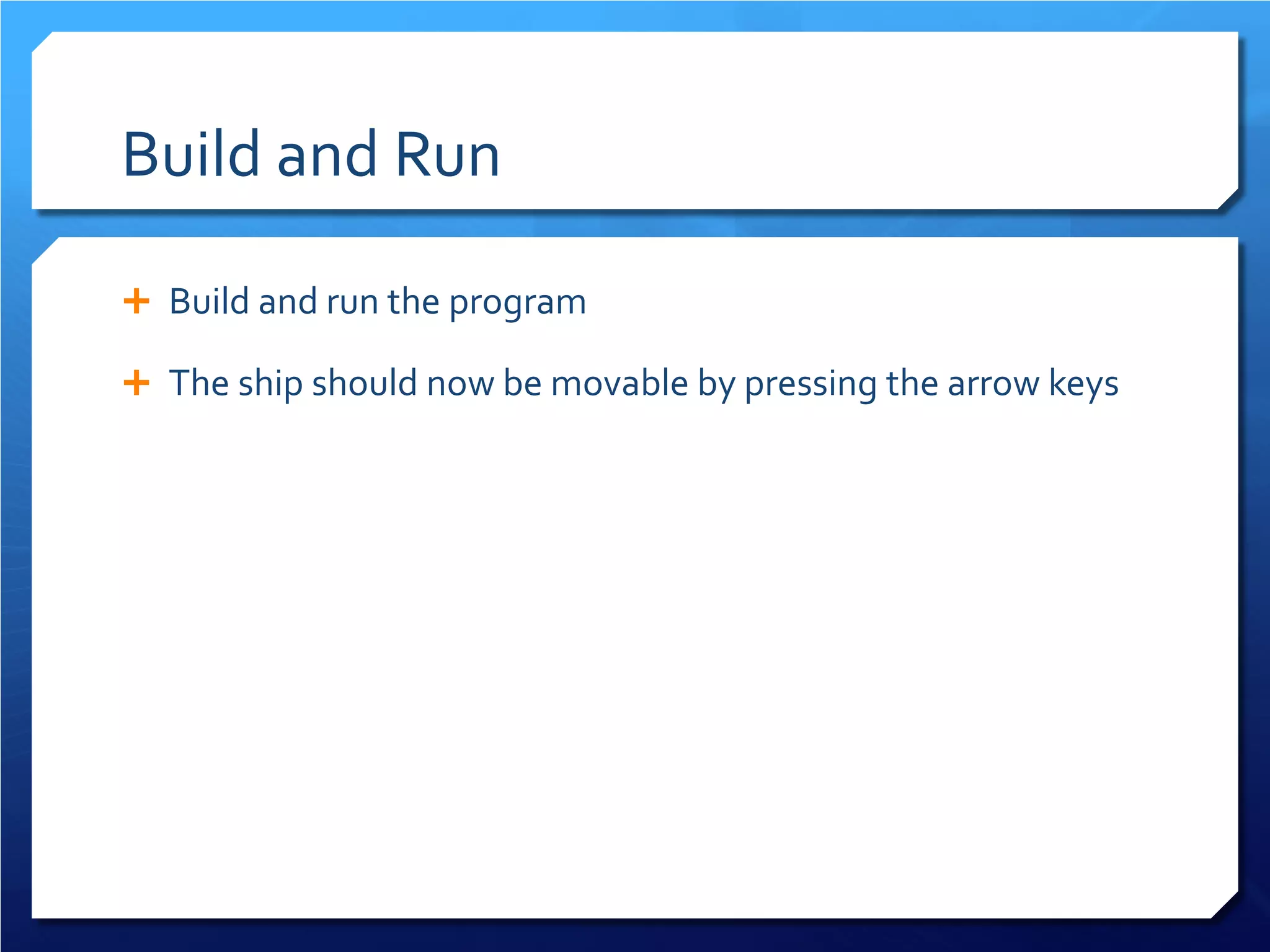 Build and Run 
 
Build and run the program 
 
The ship should now be movable by pressing the arrow keys  