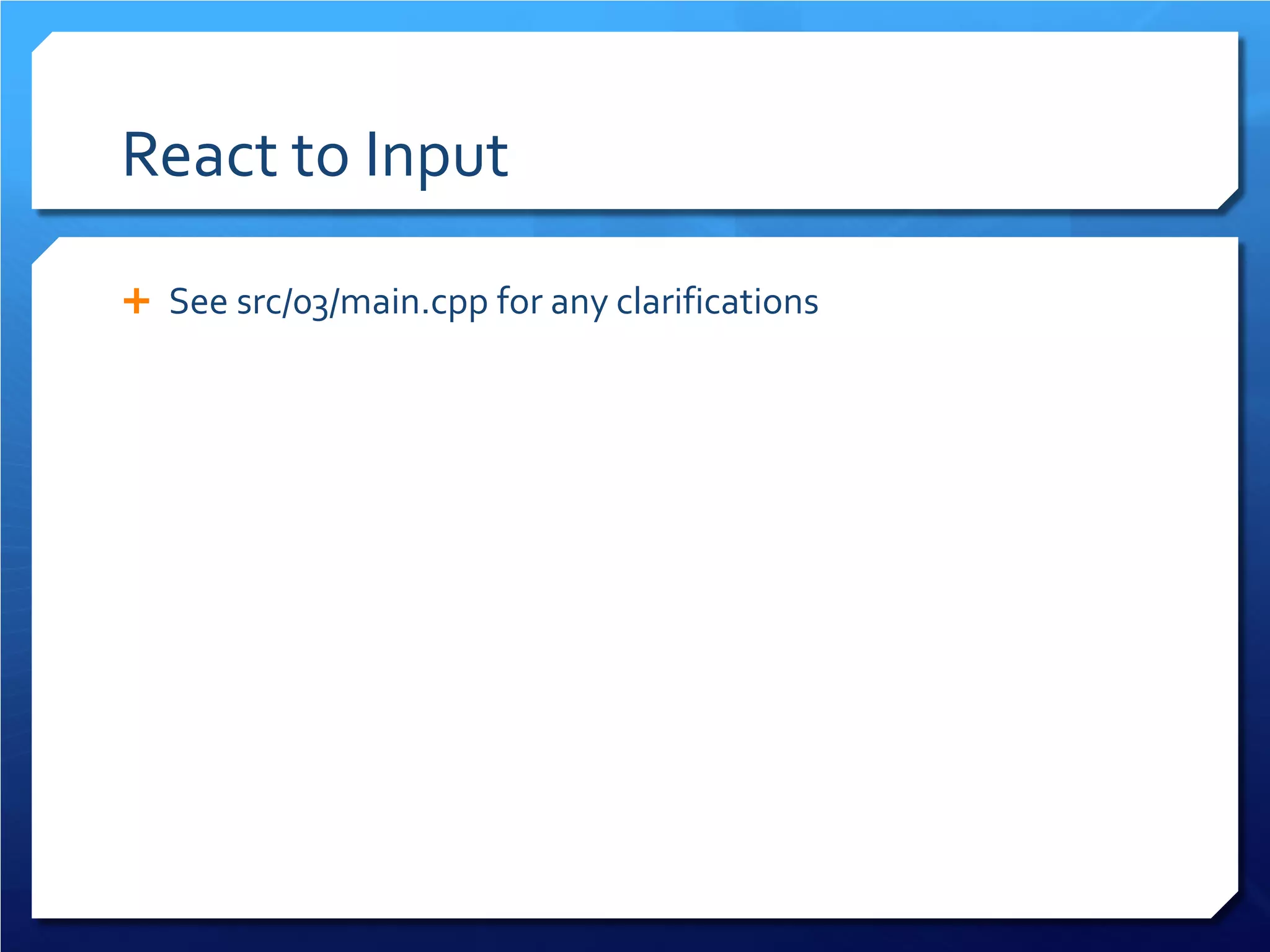 React to Input 
 
See src/03/main.cpp for any clarifications  