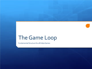 The Game Loop 
Fundamental Structure for all Video Games  
