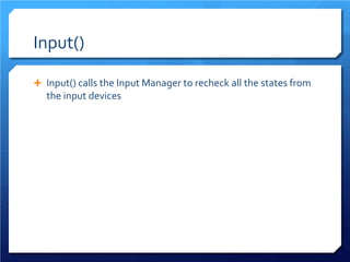 Input() 
 
Input() calls the Input Manager to recheck all the states from the input devices  