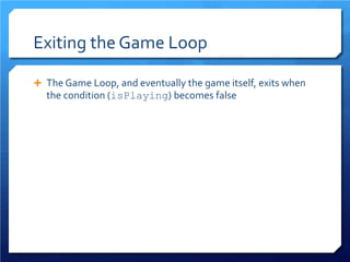 Exiting the Game Loop 
 
The Game Loop, and eventually the game itself, exits when the condition (isPlaying) becomes false  