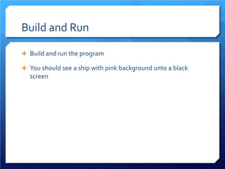 Build and Run 
 
Build and run the program 
 
You should see a ship with pink background unto a black screen  