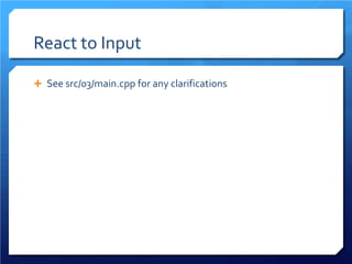React to Input 
 
See src/03/main.cpp for any clarifications  