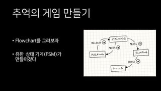 추억의 게임 만들기
• Flowchart를 그려보자
• 유한 상태 기계(FSM)가
만들어졌다
 