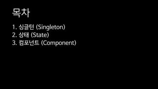 목차
1. 싱글턴 (Singleton)
2. 상태 (State)
3. 컴포넌트 (Component)
 
