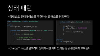 상태 패턴
• 상태별로 인터페이스를 구현하는 클래스를 정의한다
• chargeTIme_은 엎드리기 상태에서만 의미 있다는 점을 분명하게 보여준다
 