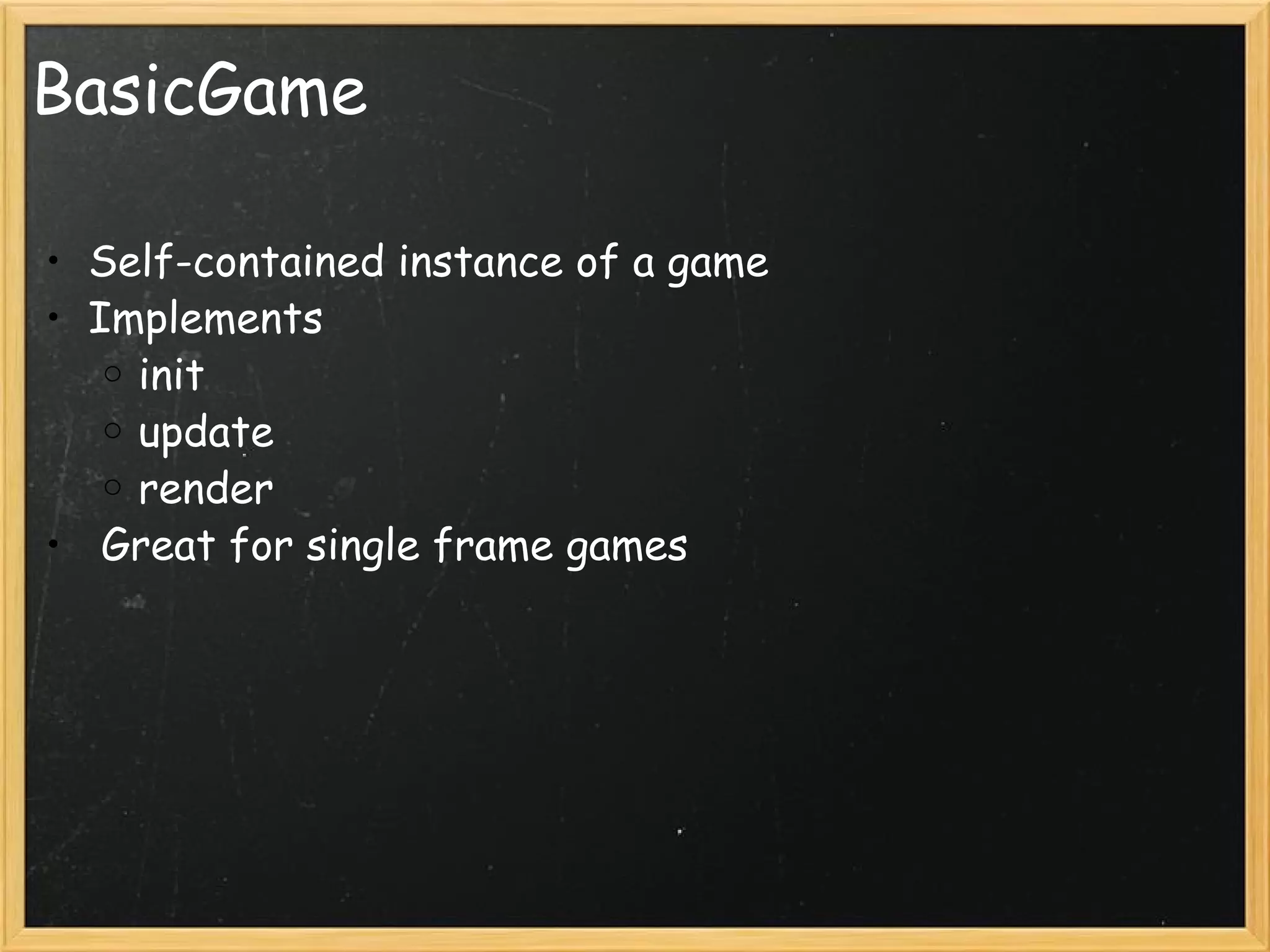 BasicGame Self-contained instance of a game Implements init update render   Great for single frame games 