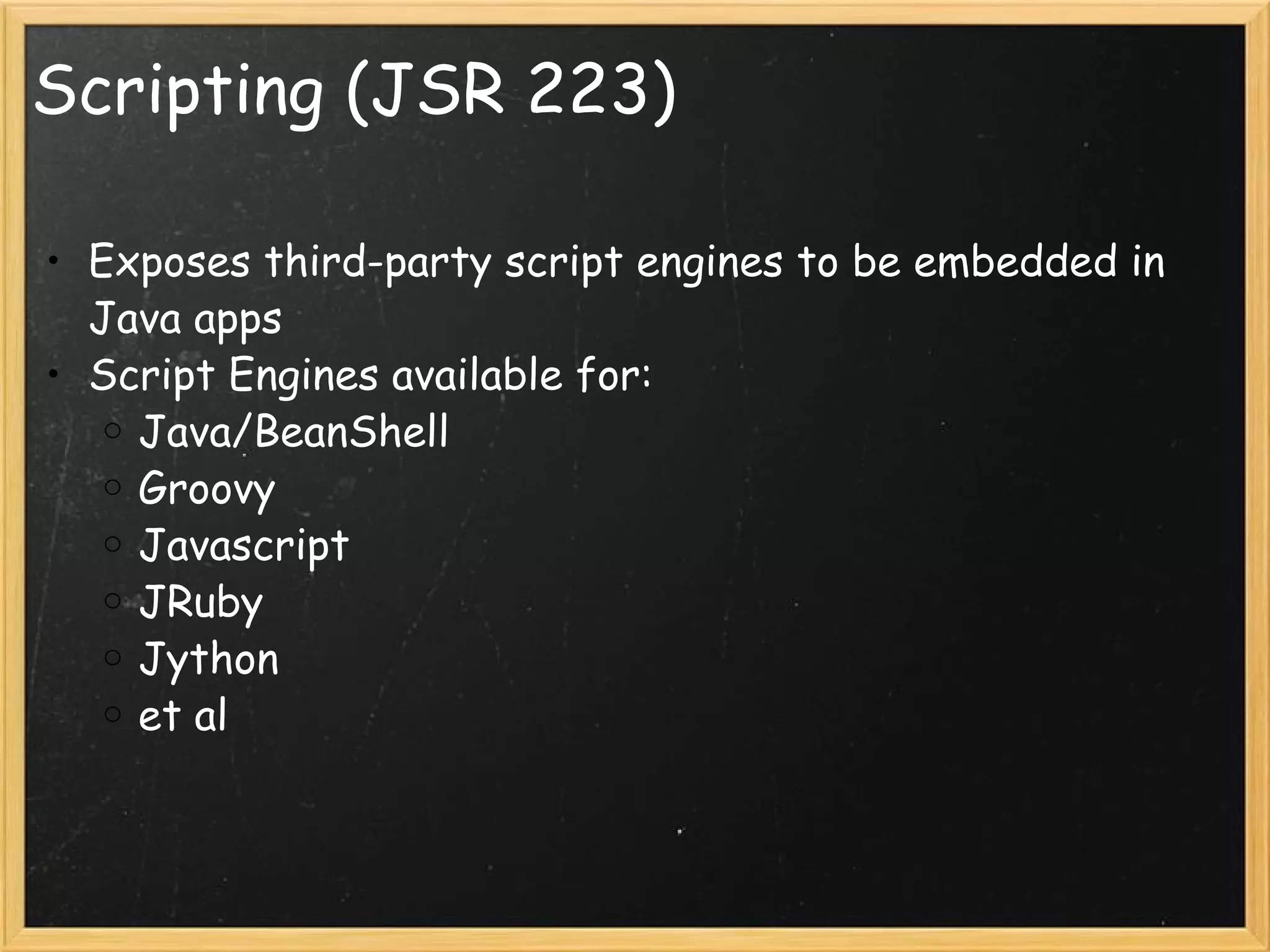 Scripting (JSR 223) Exposes third-party script engines to be embedded in Java apps Script Engines available for: Java/BeanShell Groovy Javascript JRuby Jython et al 