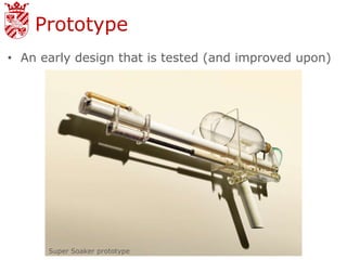 Prototype
• An early design that is tested (and improved upon)




      Super Soaker prototype
 