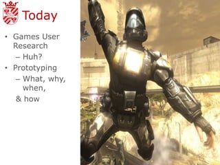 Today
• Games User
  Research
   – Huh?
• Prototyping
   – What, why,
     when,
   & how
 