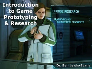 Introduction
  to Game
Prototyping
 & Research




               Dr. Ben Lewis-Evans
 