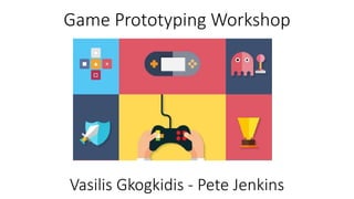 Vasilis Gkogkidis - Pete Jenkins
Game Prototyping Workshop
 
