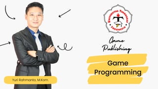 Yuri Rahmanto, M.Kom.
Game
Programming
Game
Publishing
 