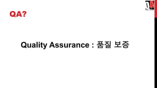 QA?
Quality Assurance : 품질 보증
 