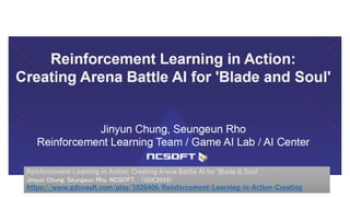 NCSoft Learning によるAI
Reinforcement Learning in Action: Creating Arena Battle AI for 'Blade & Soul'
Jinyun Chung, Seungeun Rho, NCSOFT, （GDC2019）
https://www.gdcvault.com/play/1026406/Reinforcement-Learning-in-Action-Creating
 