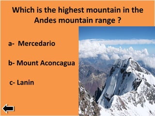 Which is the highest mountain in the
Andes mountain range ?
a- Mercedario
b- Mount Aconcagua
c- Lanin
 