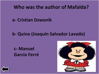 Who was the author of Mafalda?
b- Quino (Joaquín Salvador Lavado)
a- Cristian Dzwonik
c- Manuel
García Ferré
 