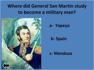 Where did General San Martin study
to become a military man?
a- Yapeyú
b- Spain
c- Mendoza
 